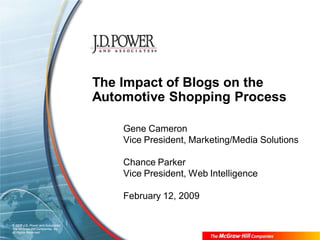 The Impact of Blogs on the
                                    Automotive Shopping Process

                                        Gene Cameron
                                        Vice President, Marketing/Media Solutions

                                        Chance Parker
                                        Vice President, Web Intelligence

                                        February 12, 2009

© 2008 J.D. Power and Associates,
The McGraw-Hill Companies, Inc.
All Rights Reserved.
 