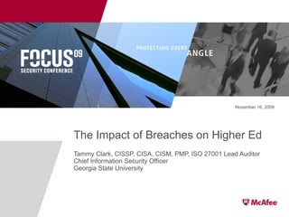 The Impact of Breaches on Higher Ed Tammy Clark, CISSP, CISA, CISM, PMP, ISO 27001 Lead Auditor Chief Information Security Officer Georgia State University November 16, 2009 