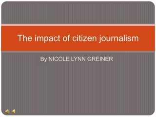 By NICOLE LYNN GREINER The impact of citizen journalism 