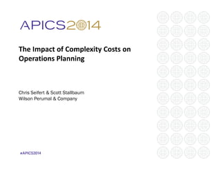 The Impact of Complexity Costs on 
Operations Planning 
Chris Seifert & Scott Stallbaum 
Wilson Perumal & Company 
 