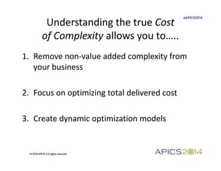 Understanding the true Cost 
of Complexity allows you to….. 
1. Remove non-value added complexity from 
your business 
2. ...