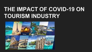 THE IMPACT OF COVID-19 ON
TOURISM INDUSTRY
 