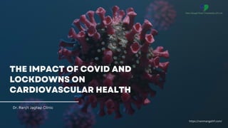 THE IMPACT OF COVID AND
LOCKDOWNS ON
CARDIOVASCULAR HEALTH
Dr. Ranjit Jagtap Clinic
https://rammangalhf.com/
 