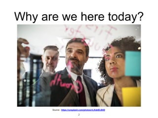 Why are we here today?
Source - https://unsplash.com/photos/vLXdetEcB40
2
 