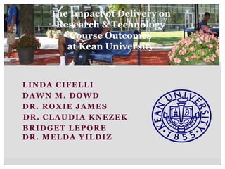 The Impact of Delivery on
     Research & Technology
        Course Outcomes
       at Kean University



LINDA CIFELLI
DAWN M. DOWD
DR. ROXIE JAMES
DR. CLAUDIA KNEZEK
BRIDGET LEPORE
DR. MELDA YILDIZ
 