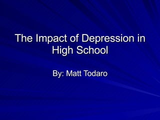 The Impact of Depression in High School By: Matt Todaro 