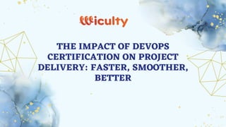 THE IMPACT OF DEVOPS
CERTIFICATION ON PROJECT
DELIVERY: FASTER, SMOOTHER,
BETTER
 