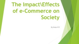 The ImpactEffects
of e-Commerce on
Society
By:Kalpa N R
 