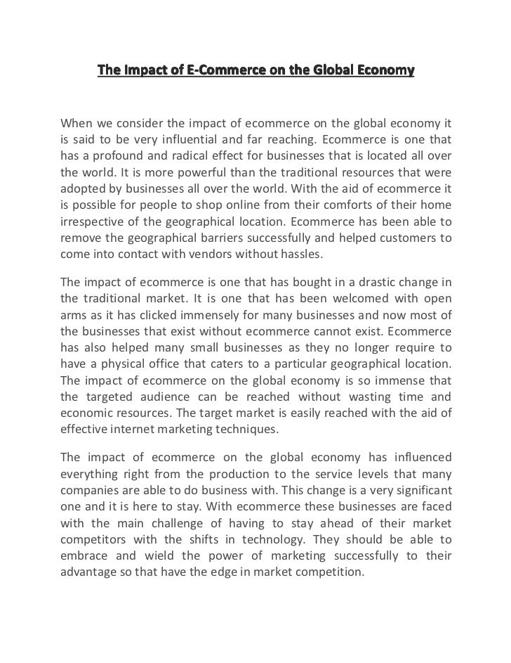 the effects of electronic commerce to economy E-commerce is the activity of buying or selling of products and services online or over the internet (psrs), which came into effect on 1 november 2009 the psr affects firms providing payment services and their digital economy e-commerce credit card payment system electronic bill payment. the effects of electronic commerce to economy E-commerce is the activity of buying or selling of products and services online or over the internet (psrs), which came into effect on 1 november 2009 the psr affects firms providing payment services and their digital economy e-commerce credit card payment system electronic bill payment.