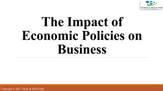 The Impact of
Economic Policies on
Business
Copyright © 2021 Talent & Skills HuB
 