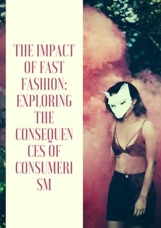 THE IMPACT
OF FAST
FASHION:
EXPLORING
THE
CONSEQUEN
CES OF
CONSUMERI
SM
 