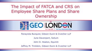 The Impact of FATCA and CRS on
Employee Share Plans and Share
Ownership
Panayiota Burquier, Gibson Dunn & Crutcher LLP
June Davenport, Solium
John D. Heaton, Equiniti
Jeffrey M. Trinklein, Gibson Dunn & Crutcher LLP
 