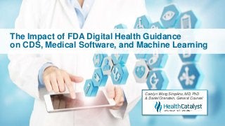 The Impact of FDA Digital Health Guidance
on CDS, Medical Software, and Machine Learning
Carolyn Wong Simpkins, MD, PhD
& Daniel Orenstein, General Counsel
 