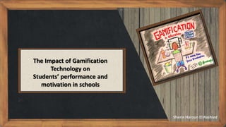 The Impact of Gamification
Technology on
Students’ performance and
motivation in schools
Sherin Haroun El Rashied
 
