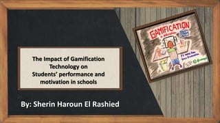 The Impact of Gamification
Technology on
Students’ performance and
motivation in schools
By: Sherin Haroun El Rashied
 