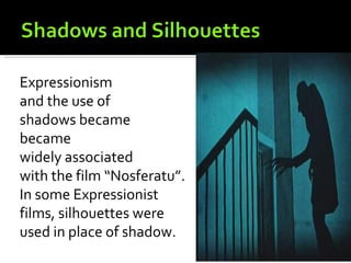 Expressionism
and the use of
shadows became
became
widely associated
with the film “Nosferatu”.
In some Expressionist
films, silhouettes were
used in place of shadow.
 
