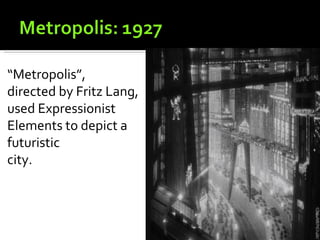 “Metropolis”,
directed by Fritz Lang,
used Expressionist
Elements to depict a
futuristic
city.
 
