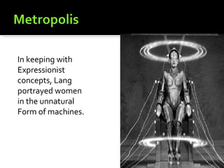 In keeping with
Expressionist
concepts, Lang
portrayed women
in the unnatural
Form of machines.
 