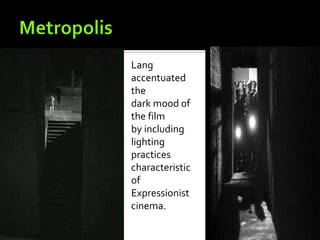 Lang
accentuated
the
dark mood of
the film
by including
lighting
practices
characteristic
of
Expressionist
cinema.
 