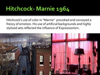 Hitchcock’s use of color in “Marnie” provoked and conveyed a
frenzy of emotion. His use of artificial backgrounds and highly
stylized sets reflected the influence of Expressionism.
 