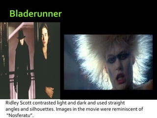 Ridley Scott contrasted light and dark and used straight
angles and silhouettes. Images in the movie were reminiscent of
“Nosferatu”.
 