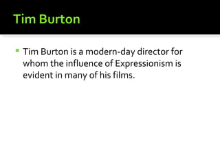    Tim Burton is a modern-day director for
    whom the influence of Expressionism is
    evident in many of his films.
 