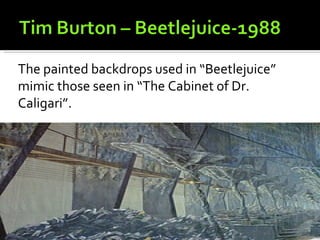 The painted backdrops used in “Beetlejuice”
mimic those seen in “The Cabinet of Dr.
Caligari”.
 