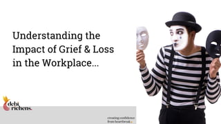 Understanding the
Impact of Grief & Loss
in the Workplace...
 