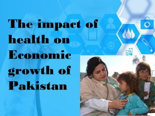 The impact of
health on
Economic
growth of
Pakistan
 