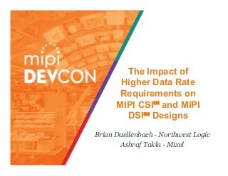 The Impact of
Higher Data Rate
Requirements on
MIPI CSI℠ and MIPI
DSI℠ Designs
Brian Daellenbach - Northwest Logic
Ashraf Takla - Mixel
 