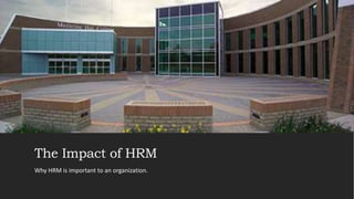 The Impact of HRM
Why HRM is important to an organization.
 