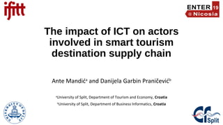 The impact of ICT on actors
involved in smart tourism
destination supply chain
Ante Mandića
and Danijela Garbin Praničevićb
a
University of Split, Department of Tourism and Economy, Croatia
b
University of Split, Department of Business Informatics, Croatia
 