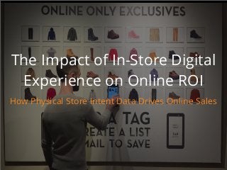 The Impact of In-Store Digital
Experience on Online ROI
How Physical Store Intent Data Drives Online Sales
 