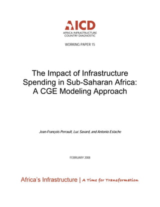 WORKING PAPER 15
The Impact of Infrastructure
Spending in Sub-Saharan Africa:
A CGE Modeling Approach
Jean-François Perrault, Luc Savard, and Antonio Estache
FEBRUARY 2008
 