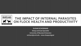 THE IMPACT OF INTERNAL PARASITES
ON FLOCK HEALTH AND PRODUCTIVITY
SUSAN SCHOENIAN
Sheep and Goat Specialist
University of Maryland Extension
sschoen@umd.edu – www.sheepandgoat
 