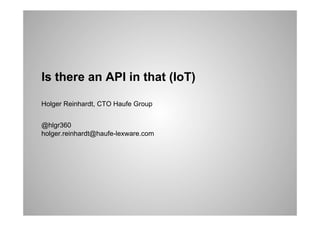 Is there an API in that (IoT)
Holger Reinhardt, CTO Haufe Group
@hlgr360
holger.reinhardt@haufe-lexware.com
 