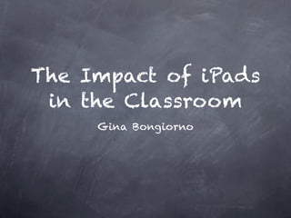 The Impact of iPads
 in the Classroom
     Gina Bongiorno
 