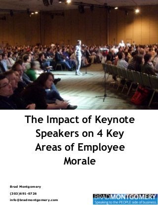 The Impact of Keynote
Speakers on 4 Key
Areas of Employee
Morale
Brad Montgomery
(303)691-0726
info@bradmontgomery.com
 