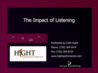The Impact of Listening



            Facilitated by Cathi Hight
            Phone: (720) 304-0474
            Fax: (720) 304-8724
            www.hightperformance.com
 