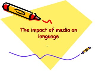 The impact of media onThe impact of media on
languagelanguage
..
 