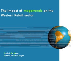 The impact of megatrends on the
Western Retail sector




 Frederic De Meyer
 Institute for Future Insights
 