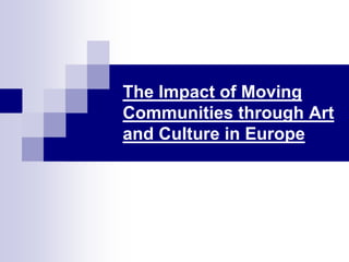 The Impact of Moving
Communities through Art
and Culture in Europe
 
