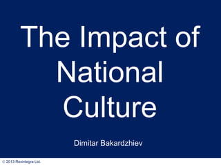 The Impact of
National
Culture
Dimitar Bakardzhiev
© 2013 Rexintegra Ltd.

 