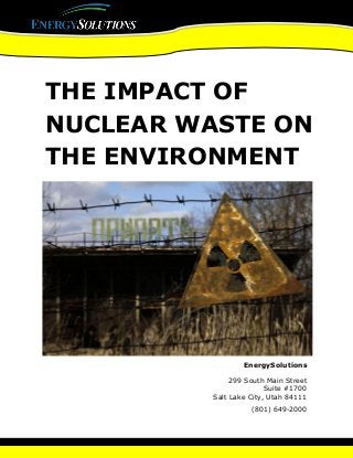 THE IMPACT OF
NUCLEAR WASTE ON
THE ENVIRONMENT
EnergySolutions
299 South Main Street
Suite #1700
Salt Lake City, Utah 84111
(801) 649-2000
 