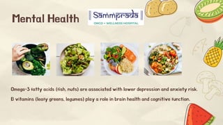 Mental Health
Omega-3 fatty acids (fish, nuts) are associated with lower depression and anxiety risk.
B vitamins (leafy greens, legumes) play a role in brain health and cognitive function.
 