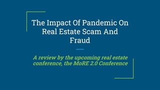 The Impact Of Pandemic On
Real Estate Scam And
Fraud
A review by the upcoming real estate
conference, the MoRE 2.0 Conference
 