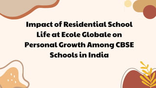 Impact of Residential School
Life at Ecole Globale on
Personal Growth Among CBSE
Schools in India
 