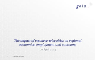 © Gaia Monday, June 02, 20141
The impact of resource-wise cities on regional
economies, employment and emissions
30 April 2014
 