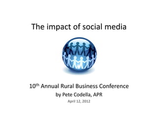 The impact of social media




10th A
     Annual Rural Business Conference
          lR lB i          C f
         by Pete Codella, APR
              April 12, 2012
 