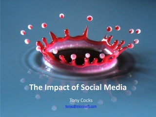 The Impact of Social Media
           Tony Cocks
         tonyc@microsoft.com
 